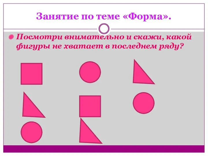 Занятие по теме «Форма». Посмотри внимательно и скажи, какой фигуры не хватает в последнем ряду?