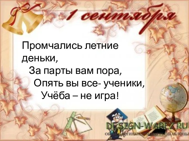 Промчались летние деньки, За парты вам пора, Опять вы все- ученики, Учёба – не игра!