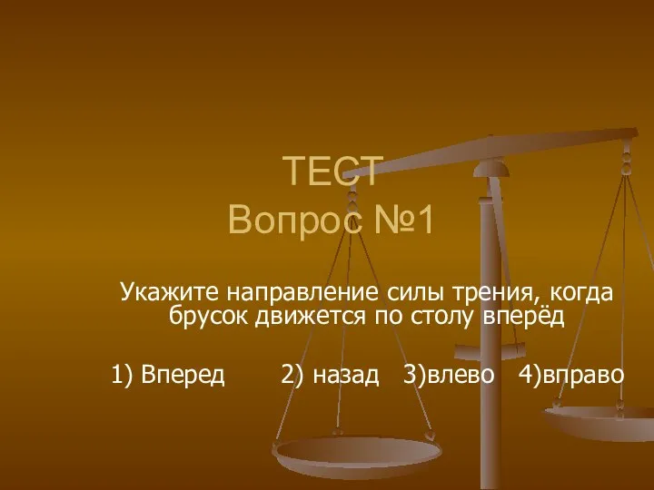 ТЕСТ Вопрос №1 Укажите направление силы трения, когда брусок движется по столу вперёд