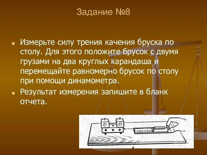 Задание №8 Измерьте силу трения качения бруска по столу. Для этого положите брусок