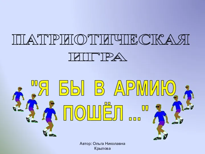 Автор: Ольга Николавна Крылова ПАТРИОТИЧЕСКАЯ "Я БЫ В АРМИЮ ПОШЁЛ ..." ИГРА