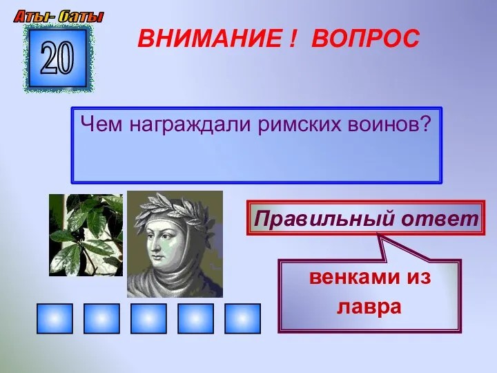 ВНИМАНИЕ ! ВОПРОС Чем награждали римских воинов? 20 Правильный ответ венками из лавра Аты- баты