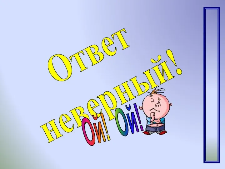 Ответ неверный! Ой! Ой!