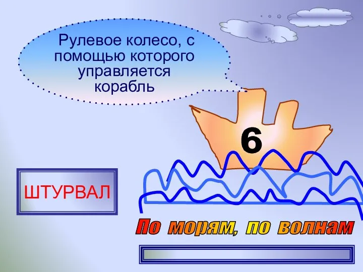 6 Рулевое колесо, с помощью которого управляется корабль ШТУРВАЛ По морям, по волнам