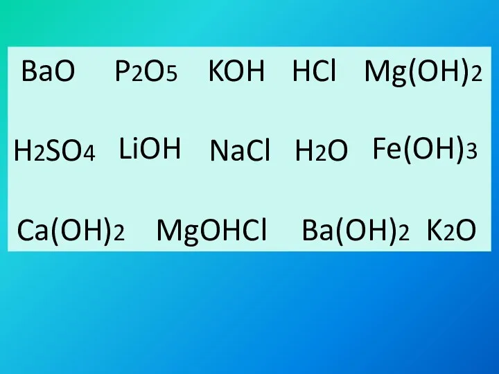 BaO P2O5 HCl H2SO4 NaCl H2O MgOHCl K2O KOH Mg(OH)2 LiOH Fe(OH)3 Ca(OH)2 Ba(OH)2