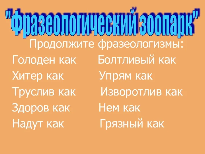 Продолжите фразеологизмы: Голоден как Болтливый как Хитер как Упрям как