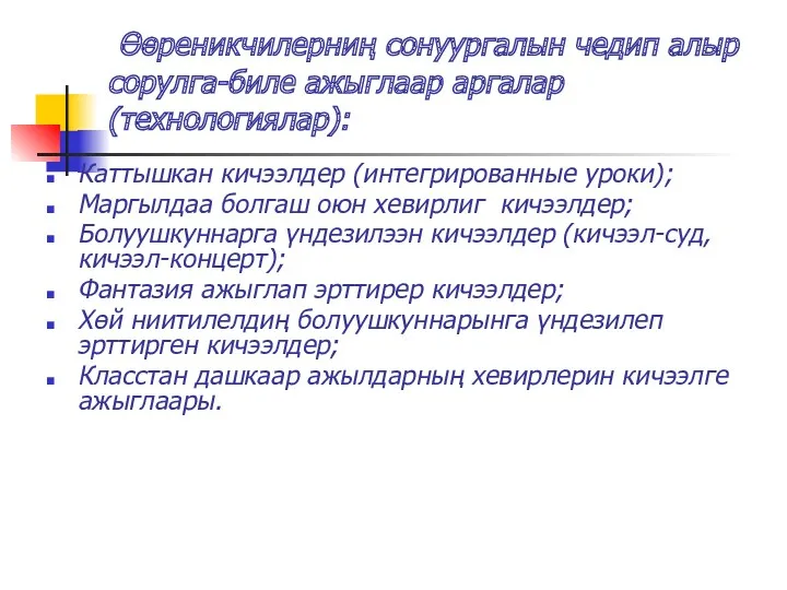 Өөреникчилерниң сонуургалын чедип алыр сорулга-биле ажыглаар аргалар (технологиялар): Каттышкан кичээлдер (интегрированные уроки); Маргылдаа