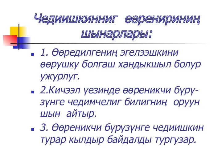 Чедиишкинниг өөренириниң шынарлары: 1. Өөредилгениң эгелээшкини өөрушку болгаш хандыкшыл болур