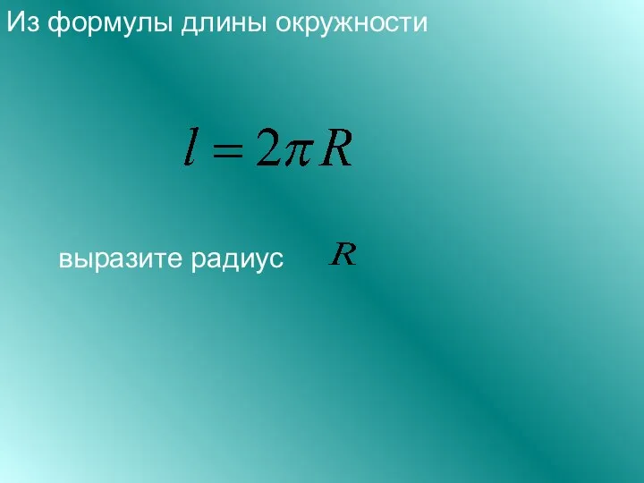 Из формулы длины окружности выразите радиус