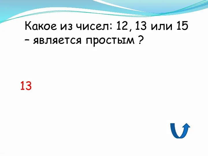 Какое из чисел: 12, 13 или 15 – является простым ? 13