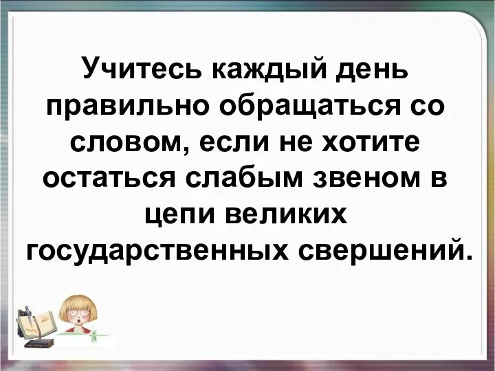 Учитесь каждый день правильно обращаться со словом, если не хотите