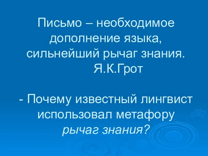 Письмо – необходимое дополнение языка, сильнейший рычаг знания. Я.К.Грот - Почему известный лингвист