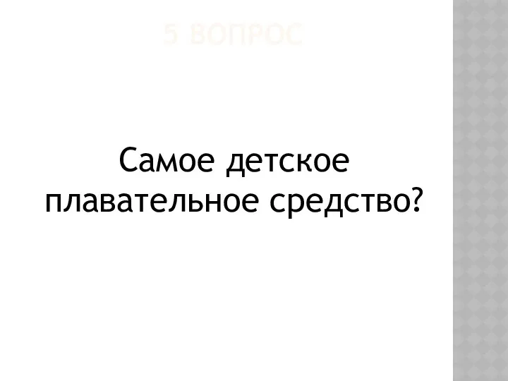 5 ВОПРОС Самое детское плавательное средство?