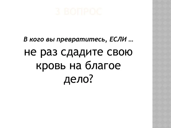 3 ВОПРОС В кого вы превратитесь, ЕСЛИ … не раз сдадите свою кровь на благое дело?