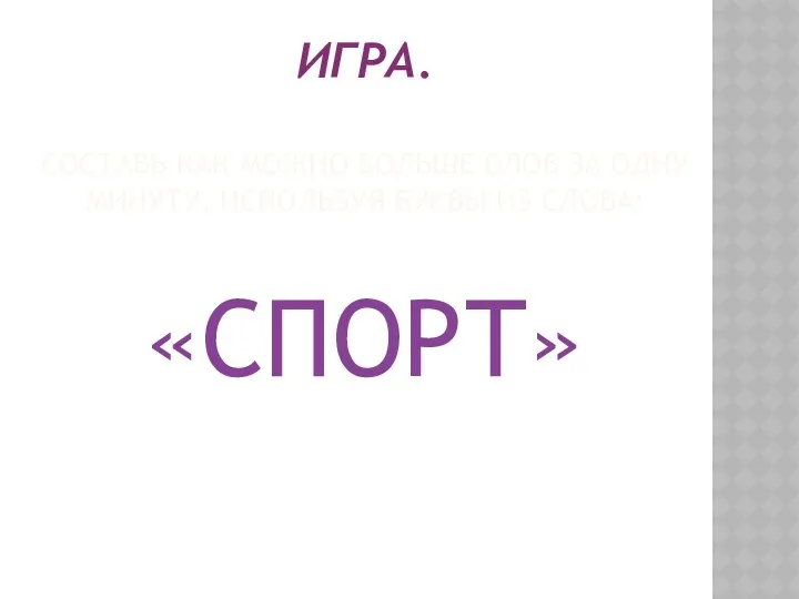 ИГРА. СОСТАВЬ КАК МОЖНО БОЛЬШЕ СЛОВ ЗА ОДНУ МИНУТУ, ИСПОЛЬЗУЯ БУКВЫ ИЗ СЛОВА: «СПОРТ»