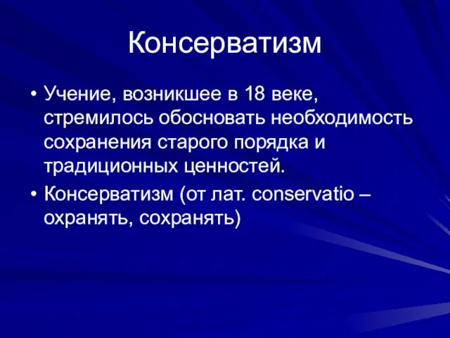 Консерватизм Учение, возникшее в 18 веке, стремилось обосновать необходимость сохранения