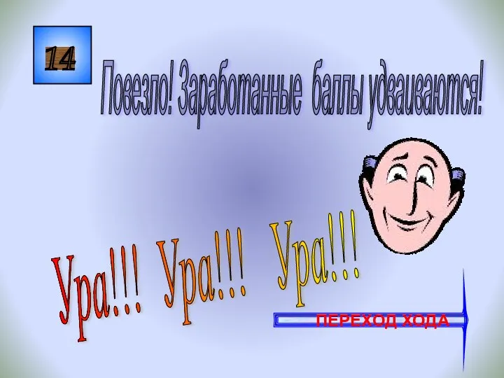 14 Ура!!! Ура!!! Ура!!! Повезло! Заработанные баллы удваиваются! ПЕРЕХОД ХОДА