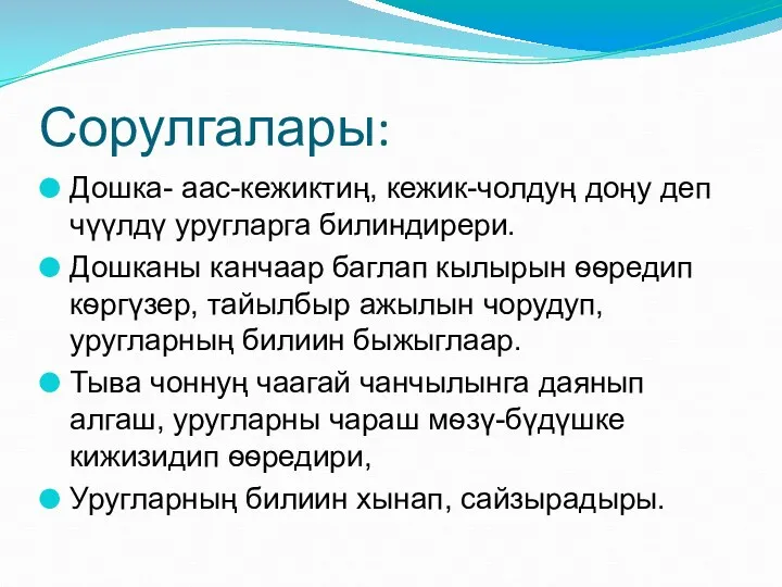 Сорулгалары: Дошка- аас-кежиктиң, кежик-чолдуң доңу деп чүүлдү уругларга билиндирери. Дошканы канчаар баглап кылырын