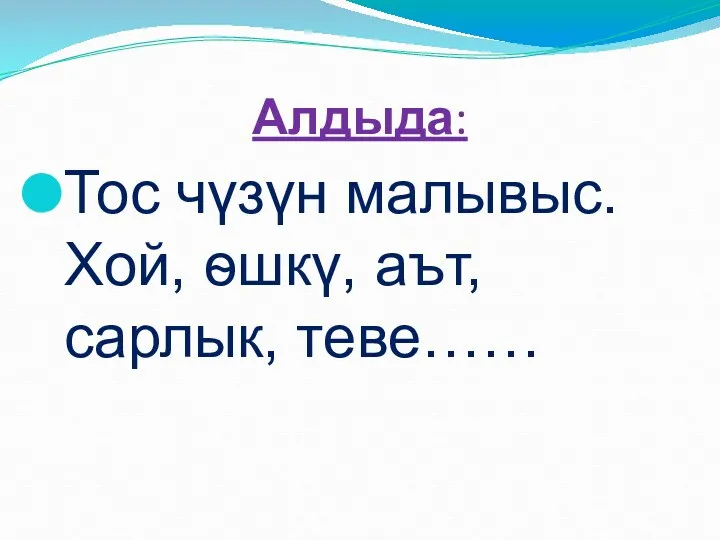 Алдыда: Тос чүзүн малывыс. Хой, ѳшкү, аът, сарлык, теве……