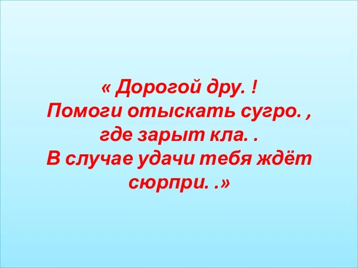 « Дорогой дру. ! Помоги отыскать сугро. , где зарыт