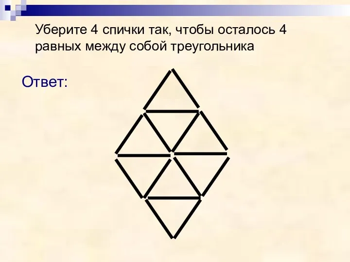 Уберите 4 спички так, чтобы осталось 4 равных между собой треугольника Ответ: