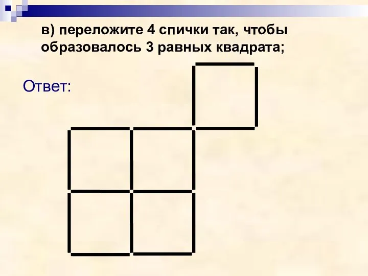 в) переложите 4 спички так, чтобы образовалось 3 равных квадрата; Ответ: