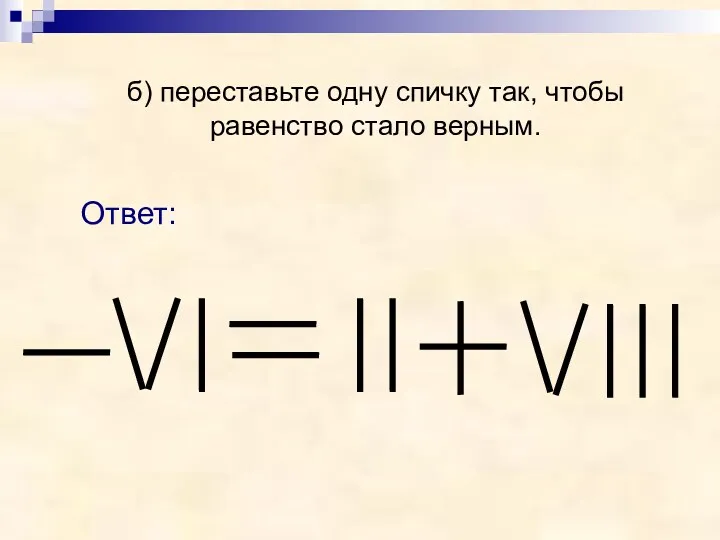 Ответ: б) переставьте одну спичку так, чтобы равенство стало верным.