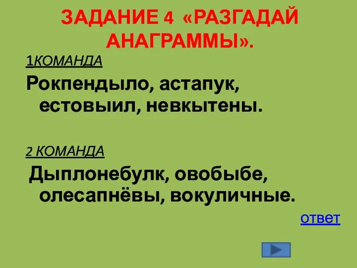 ЗАДАНИЕ 4 «РАЗГАДАЙ АНАГРАММЫ». 1КОМАНДА Рокпендыло, астапук, естовыил, невкытены. 2 КОМАНДА Дыплонебулк, овобыбе, олесапнёвы, вокуличные. ответ