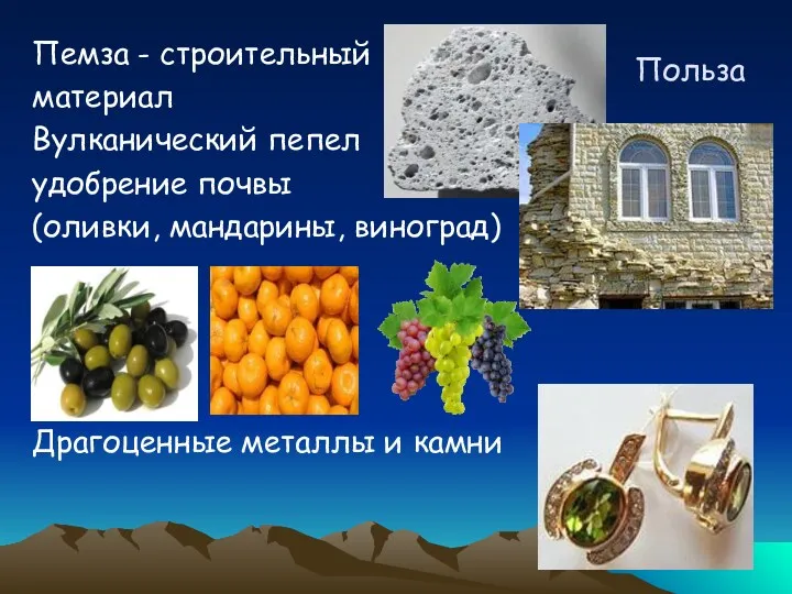 Польза Пемза - строительный материал Вулканический пепел удобрение почвы (оливки, мандарины, виноград) Драгоценные металлы и камни