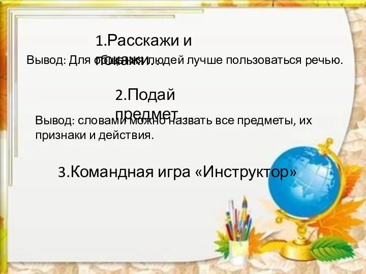 1.Расскажи и покажи… Вывод: Для общения людей лучше пользоваться речью.