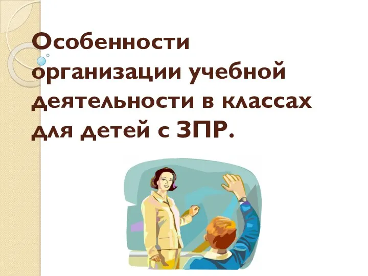 Особенности организации учебной деятельности в классах для детей с ЗПР.