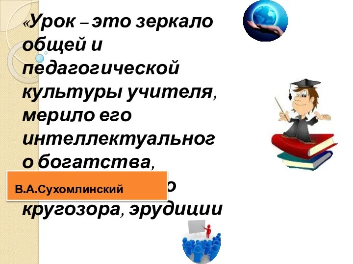 «Урок – это зеркало общей и педагогической культуры учителя, мерило