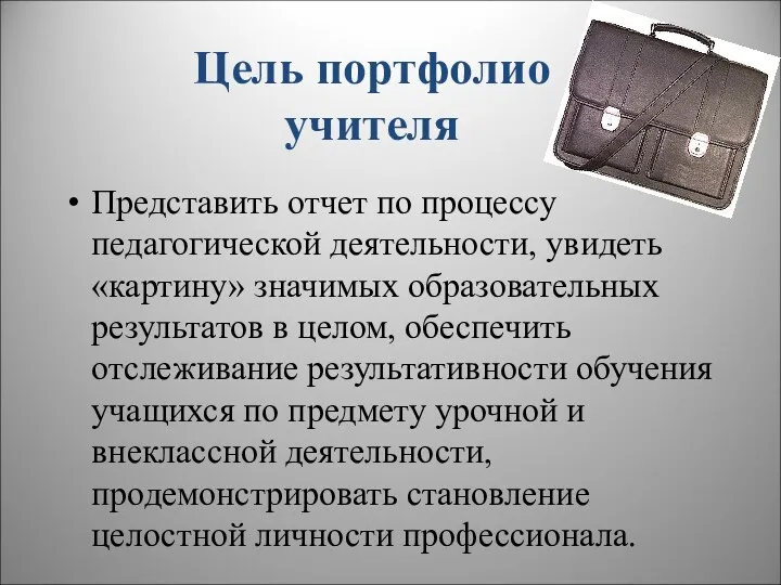 Цель портфолио учителя Представить отчет по процессу педагогической деятельности, увидеть «картину» значимых образовательных