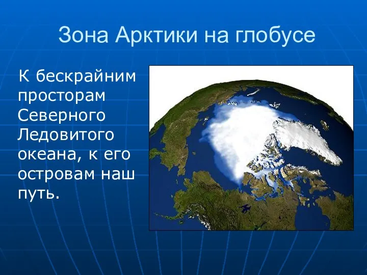 Зона Арктики на глобусе К бескрайним просторам Северного Ледовитого океана, к его островам наш путь.