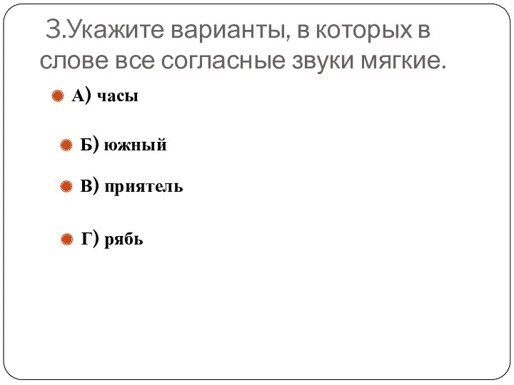 3.Укажите варианты, в которых в слове все согласные звуки мягкие.