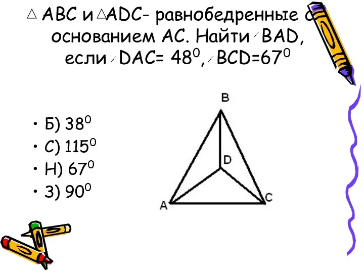 АВС и АDС- равнобедренные с основанием АС. Найти BAD, если DAC= 480, BCD=670