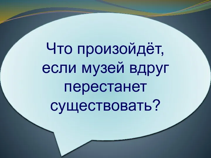 Что произойдёт, если музей вдруг перестанет существовать?