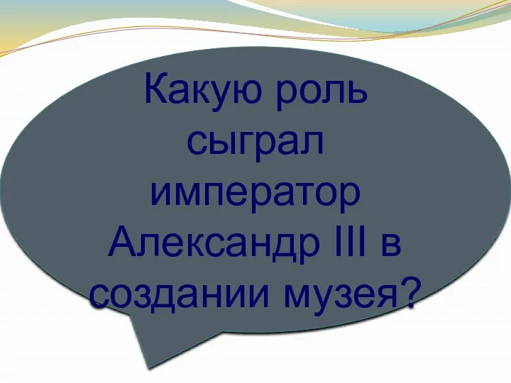 Какую роль сыграл император Александр III в создании музея?