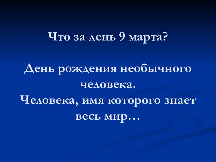 Что за день 9 марта? День рождения необычного человека. Человека, имя которого знает весь мир…