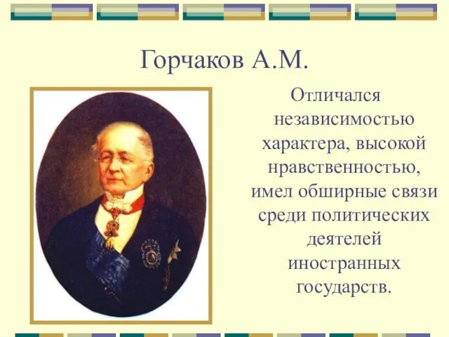 Горчаков А.М. Отличался независимостью характера, высокой нравственностью, имел обширные связи среди политических деятелей иностранных государств.
