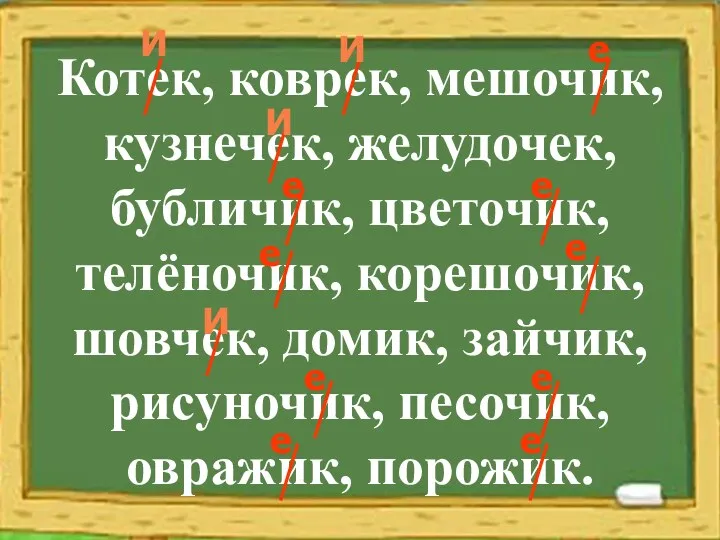 Котек, коврек, мешочик, кузнечек, желудочек, бубличик, цветочик, телёночик, корешочик, шовчек,