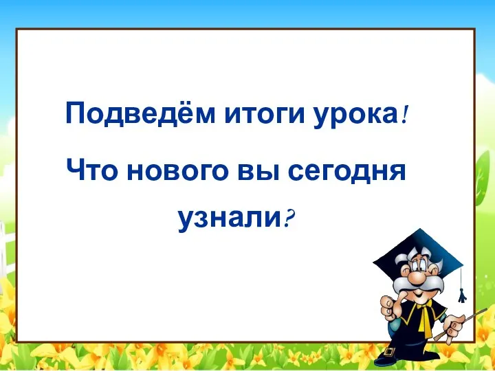 Подведём итоги урока! Что нового вы сегодня узнали?