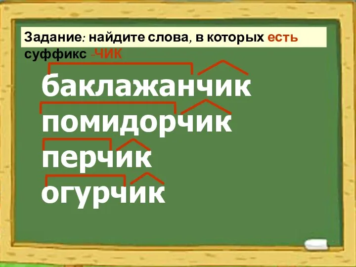 Задание: найдите слова, в которых есть суффикс -ЧИК баклажанчик помидорчик перчик огурчик