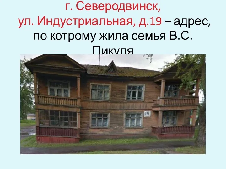 г. Северодвинск, ул. Индустриальная, д.19 – адрес, по котрому жила семья В.С. Пикуля