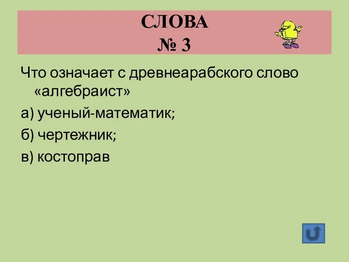 СЛОВА № 3 Что означает с древнеарабского слово «алгебраист» а) ученый-математик; б) чертежник; в) костоправ