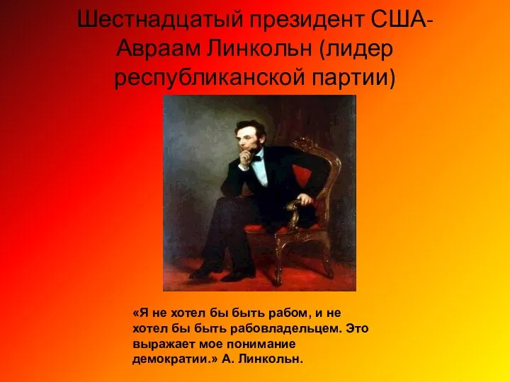 Шестнадцатый президент США- Авраам Линкольн (лидер республиканской партии) «Я не