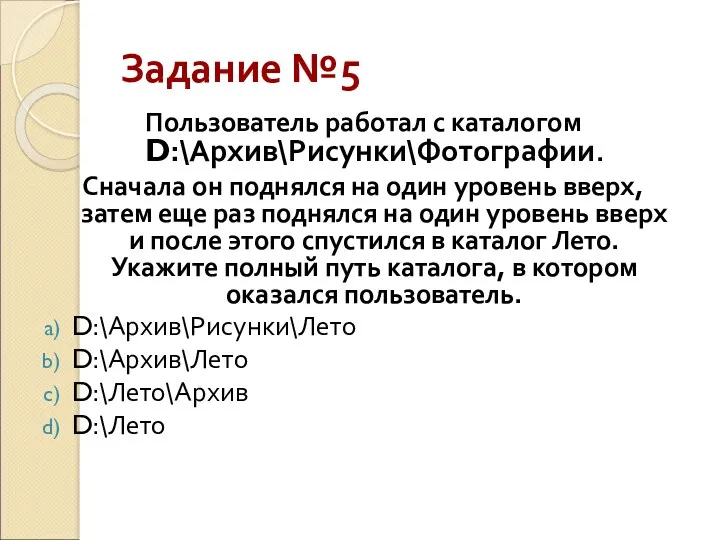 Задание №5 Пользователь работал с каталогом D:\Архив\Рисунки\Фотографии. Сначала он поднялся