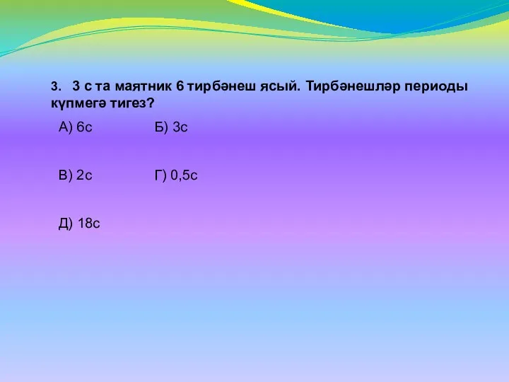 3. 3 с та маятник 6 тирбәнеш ясый. Тирбәнешләр периоды