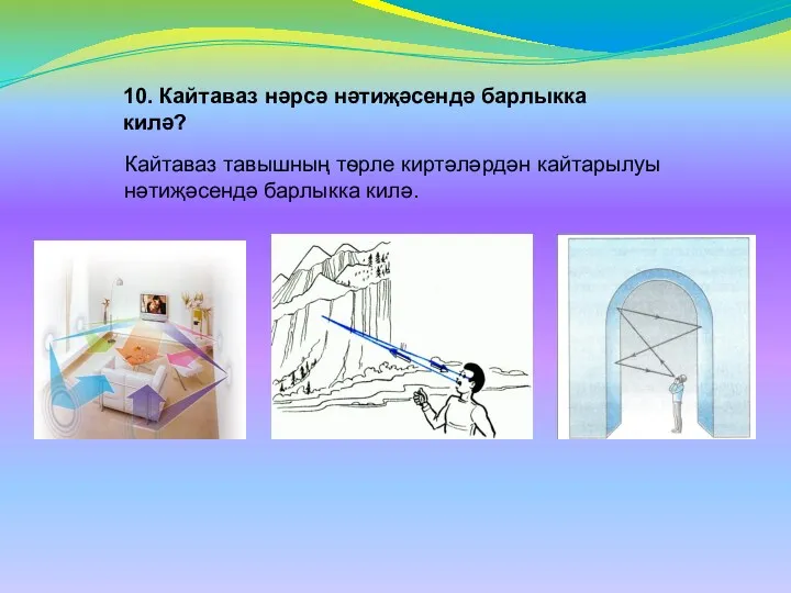 Кайтаваз тавышның тѳрле киртәләрдән кайтарылуы нәтиҗәсендә барлыкка килә. 10. Кайтаваз нәрсә нәтиҗәсендә барлыкка килә?