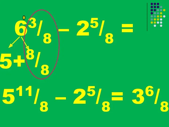 63/8 – 25/8 = 5+ 8/8 511/8 – 25/8= 36/8